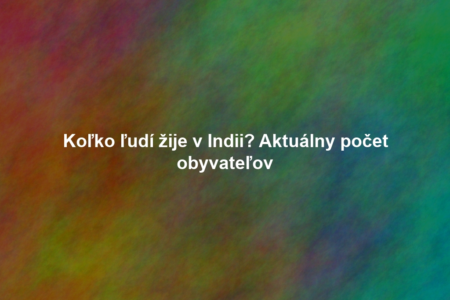 Koľko ľudí žije v Indii? Aktuálny počet obyvateľov
