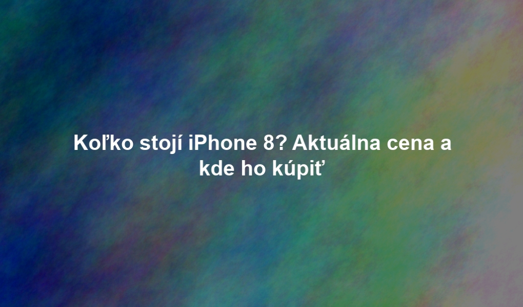 Koľko stojí iPhone 8? Aktuálna cena a kde ho kúpiť