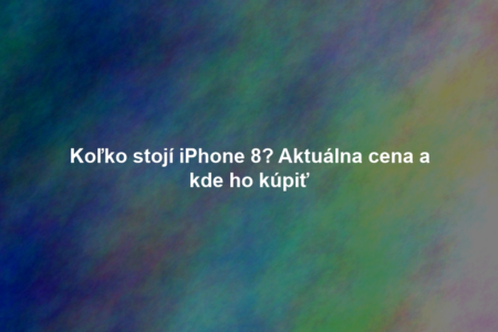 Koľko stojí iPhone 8? Aktuálna cena a kde ho kúpiť