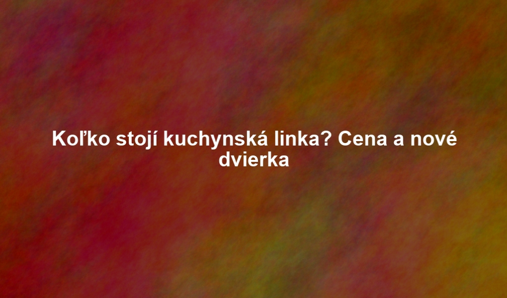 Koľko stojí kuchynská linka? Cena a nové dvierka