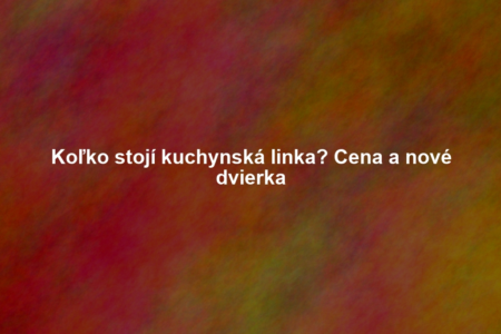 Koľko stojí kuchynská linka? Cena a nové dvierka