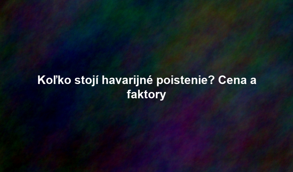 Koľko stojí havarijné poistenie? Cena a faktory