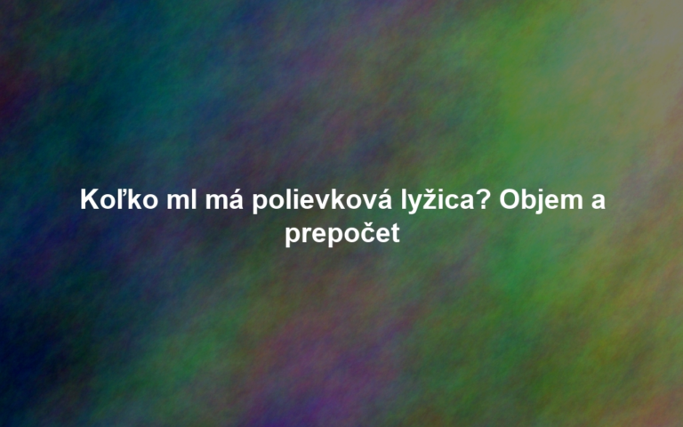 Koľko ml má polievková lyžica? Objem a prepočet