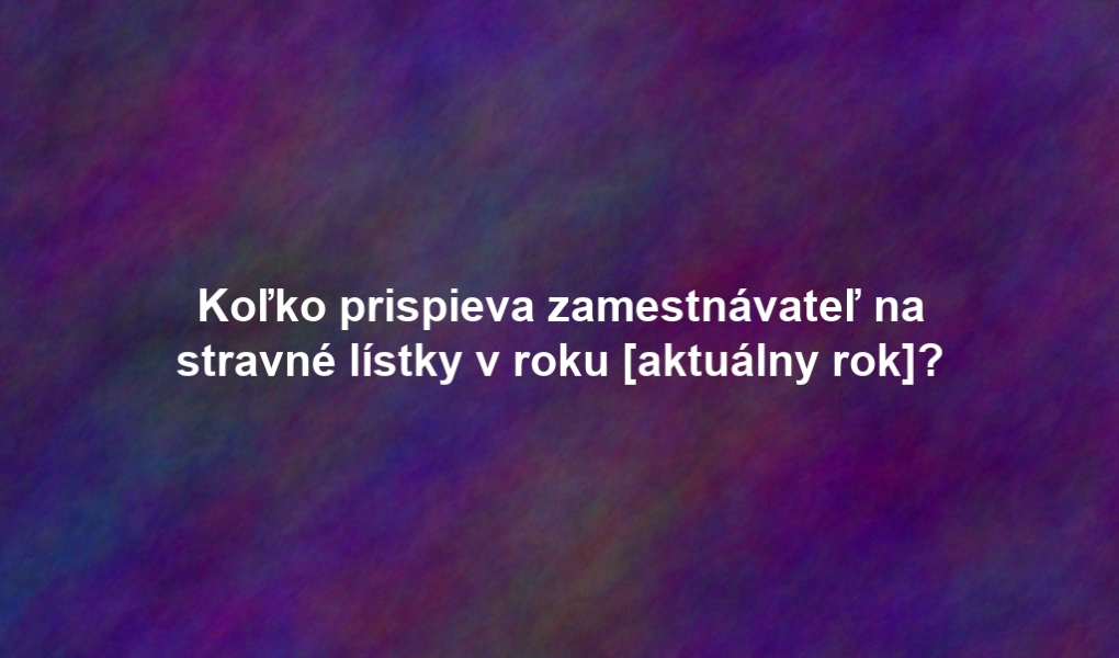 Koľko prispieva zamestnávateľ na stravné lístky v roku [aktuálny rok]?
