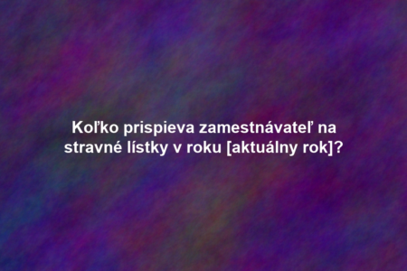 Koľko prispieva zamestnávateľ na stravné lístky v roku [aktuálny rok]?