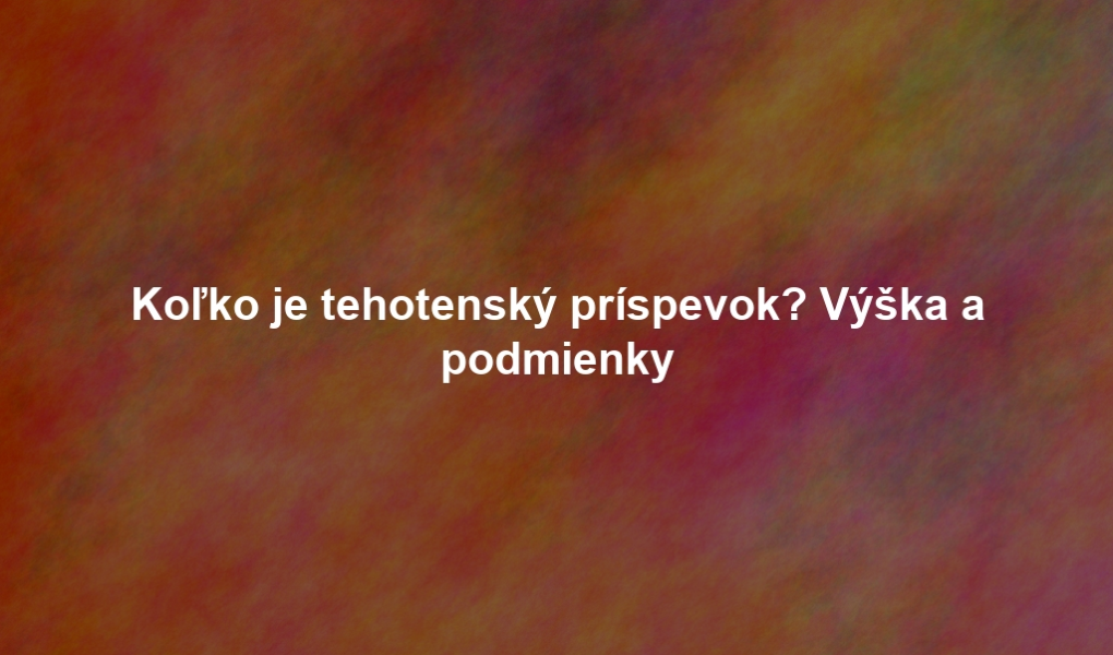Koľko je tehotenský príspevok? Výška a podmienky