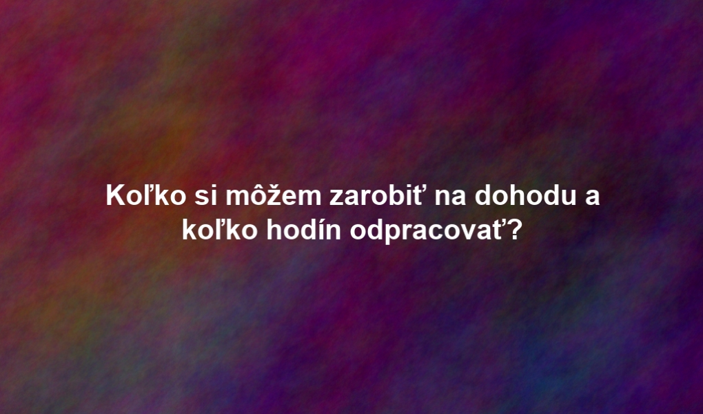 Koľko si môžem zarobiť na dohodu a koľko hodín odpracovať?