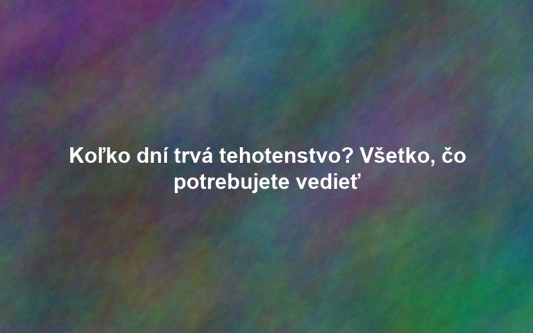 Koľko dní trvá tehotenstvo? Všetko, čo potrebujete vedieť