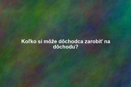 Koľko si môže dôchodca zarobiť na dôchodu?