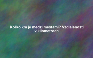 Koľko km je medzi mestami? Vzdialenosti v kilometroch