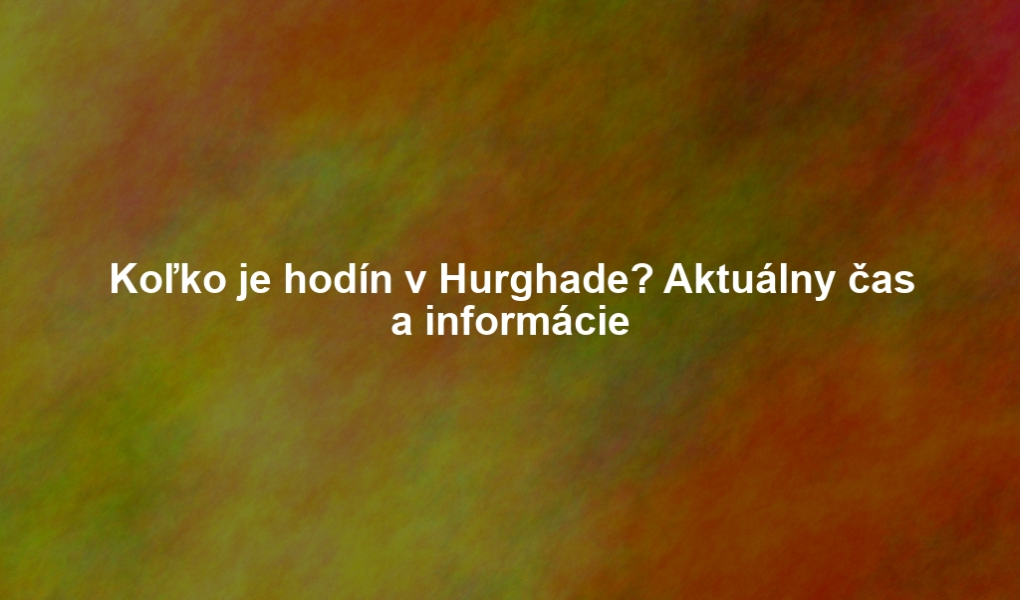 Koľko je hodín v Hurghade? Aktuálny čas a informácie