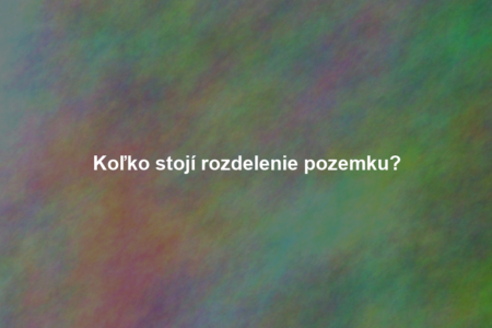 Koľko stojí rozdelenie pozemku?