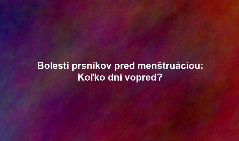 Bolesti prsníkov pred menštruáciou: Koľko dní vopred?