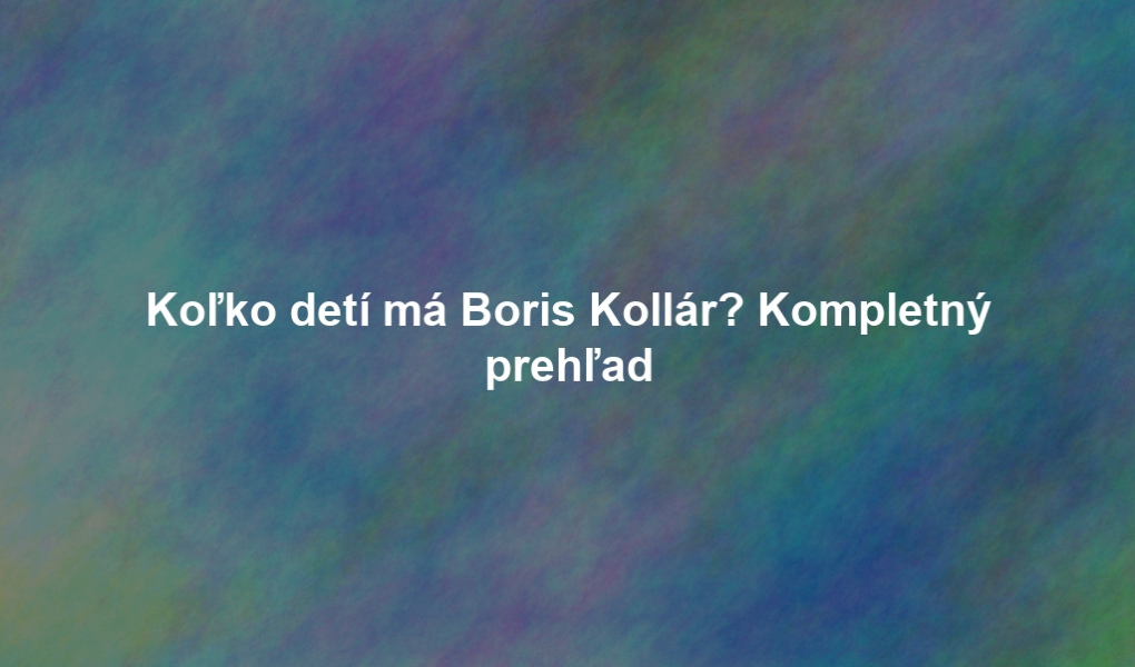 Koľko detí má Boris Kollár? Kompletný prehľad