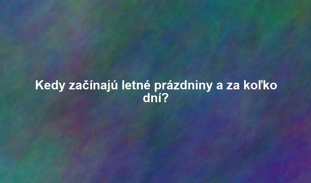 Kedy začínajú letné prázdniny a za koľko dní?