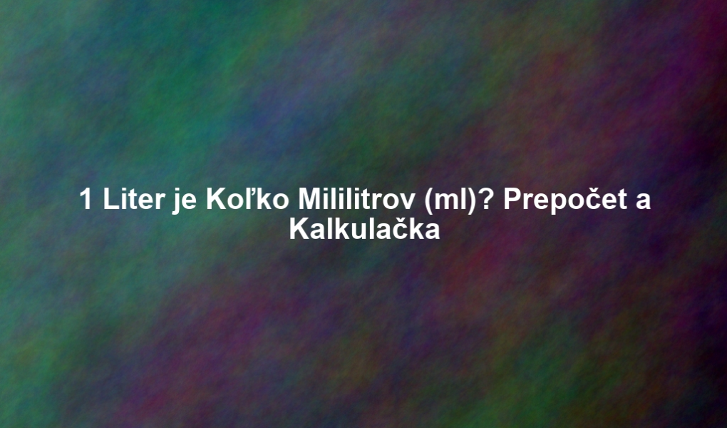 1 Liter je Koľko Mililitrov (ml)? Prepočet a Kalkulačka