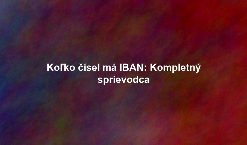 Koľko čísel má IBAN: Kompletný sprievodca