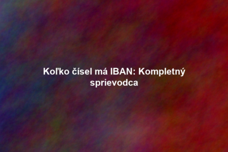 Koľko čísel má IBAN: Kompletný sprievodca