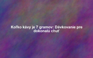 Koľko kávy je 7 gramov: Dávkovanie pre dokonalú chuť