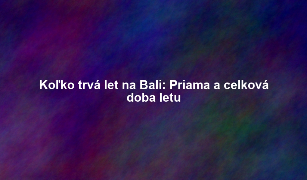 Koľko trvá let na Bali: Priama a celková doba letu