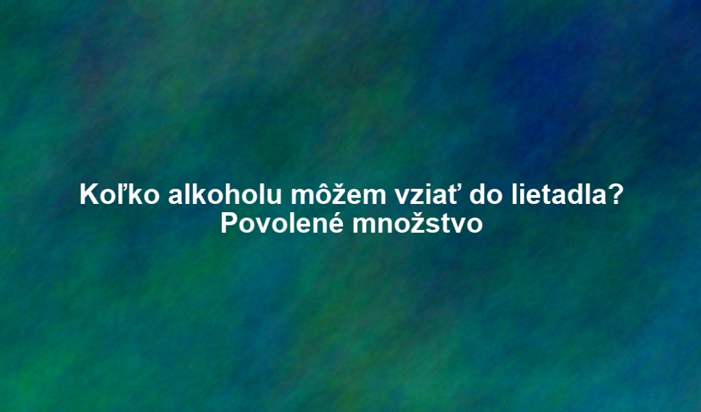 Koľko alkoholu môžem vziať do lietadla? Povolené množstvo