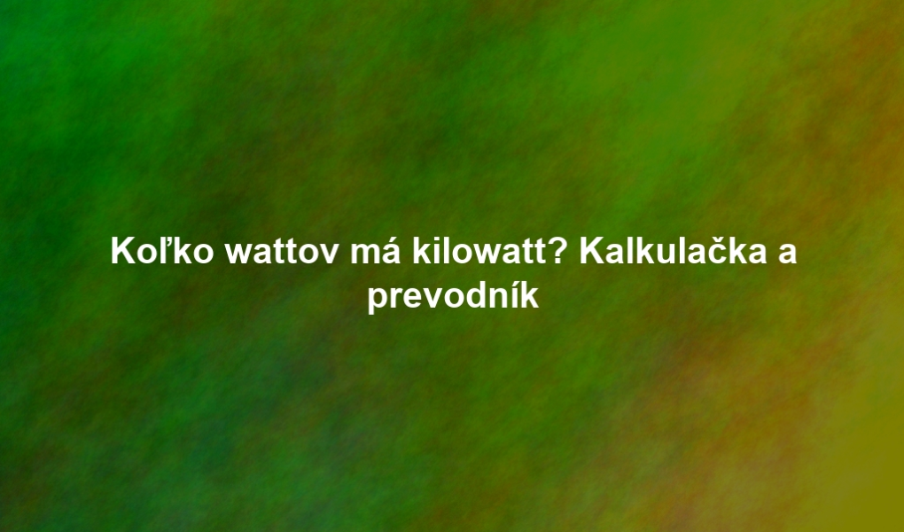 Koľko wattov má kilowatt? Kalkulačka a prevodník