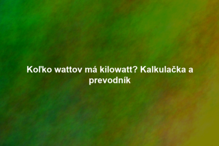 Koľko wattov má kilowatt? Kalkulačka a prevodník