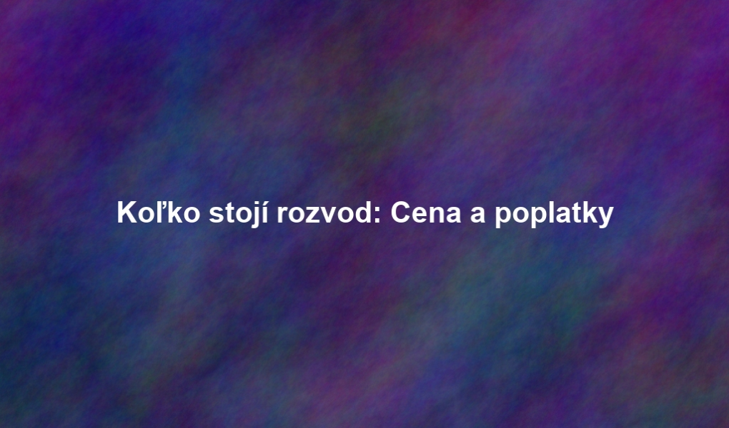 Koľko stojí rozvod: Cena a poplatky
