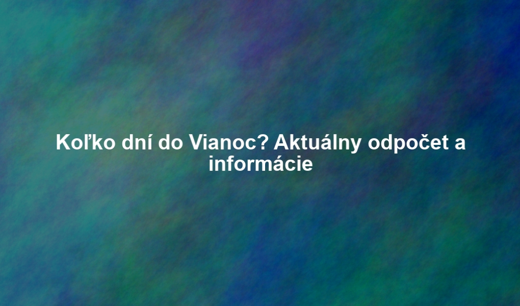 Koľko dní do Vianoc? Aktuálny odpočet a informácie