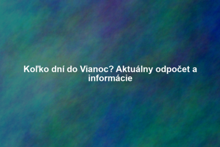 Koľko dní do Vianoc? Aktuálny odpočet a informácie