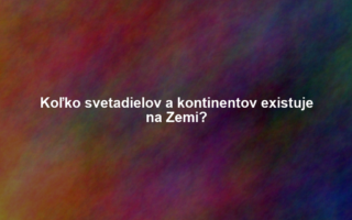 Koľko svetadielov a kontinentov existuje na Zemi?