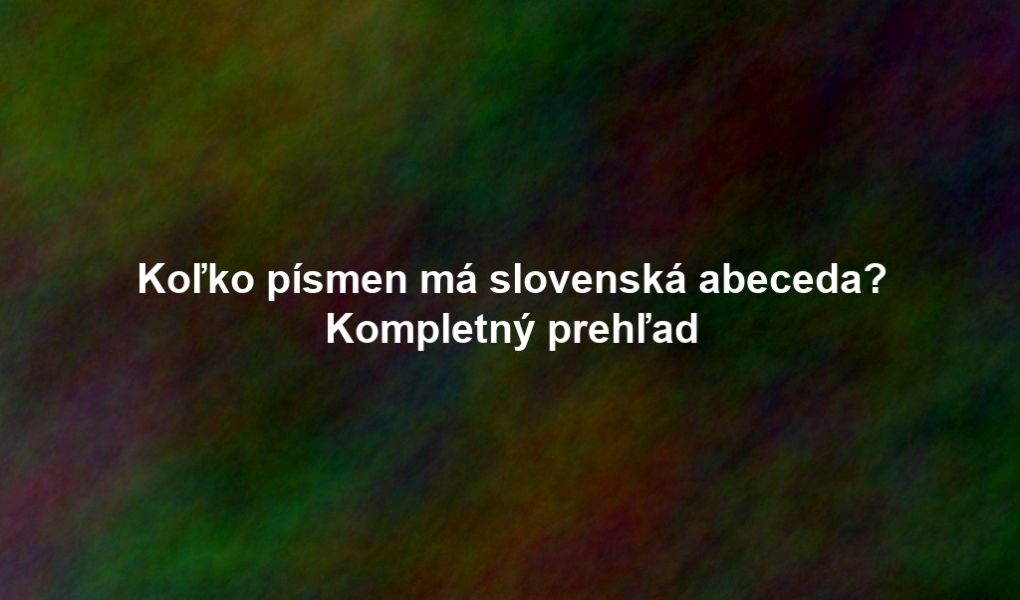 Koľko písmen má slovenská abeceda? Kompletný prehľad
