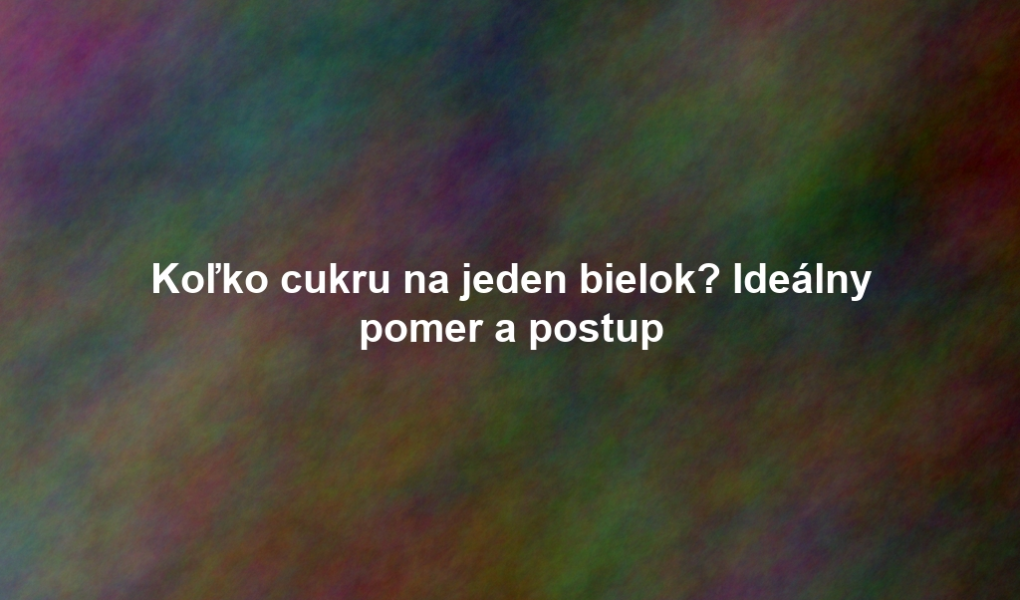 Koľko cukru na jeden bielok? Ideálny pomer a postup