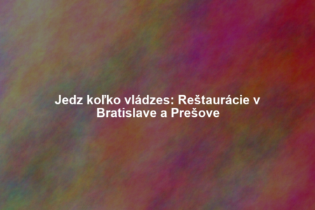 Jedz koľko vládzes: Reštaurácie v Bratislave a Prešove