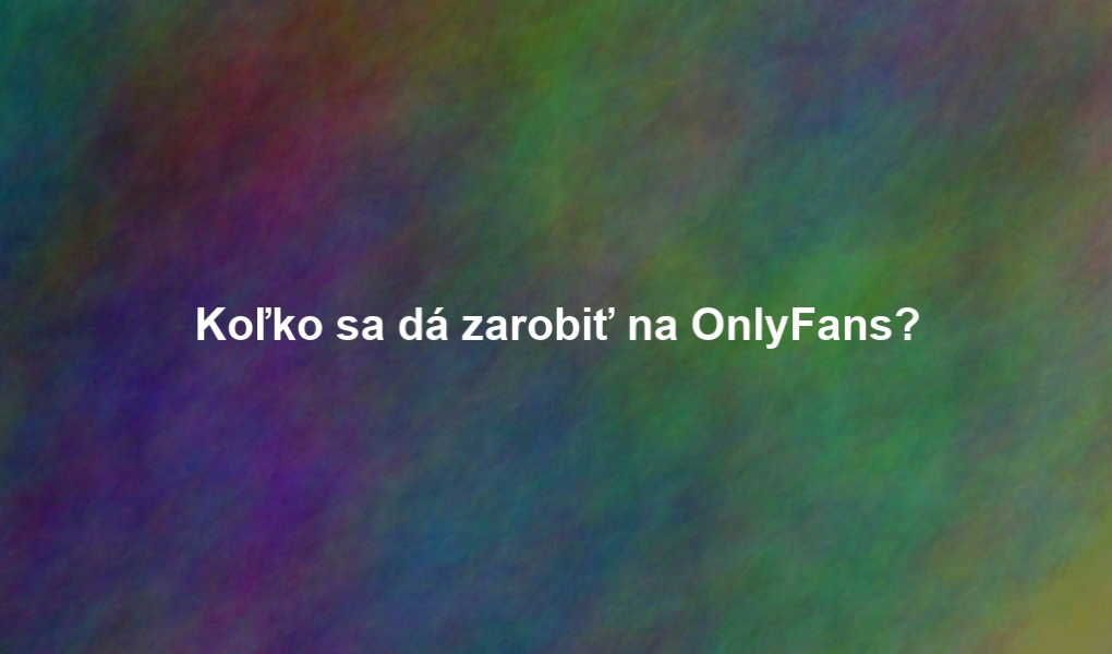 Koľko sa dá zarobiť na OnlyFans?