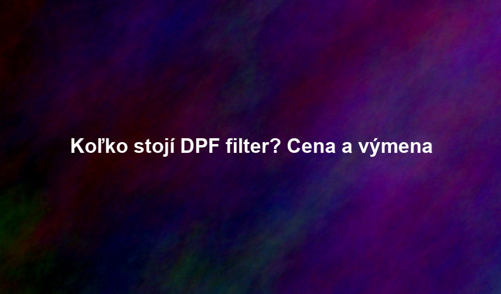 Koľko stojí DPF filter? Cena a výmena