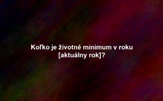 Koľko je životné minimum v roku [aktuálny rok]?