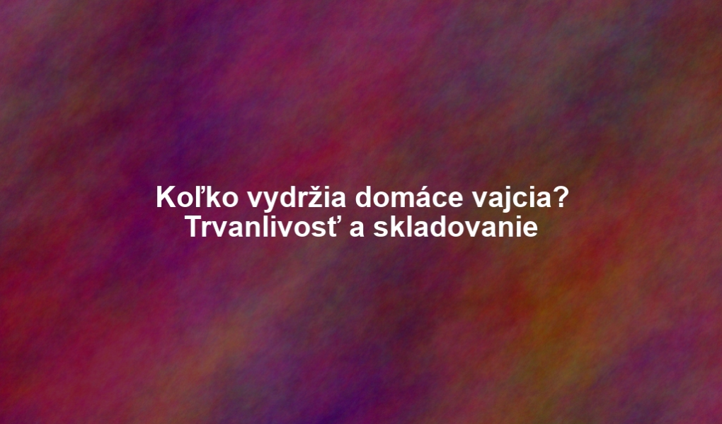 Koľko vydržia domáce vajcia? Trvanlivosť a skladovanie