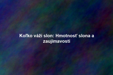 Koľko váži slon: Hmotnosť slona a zaujímavosti