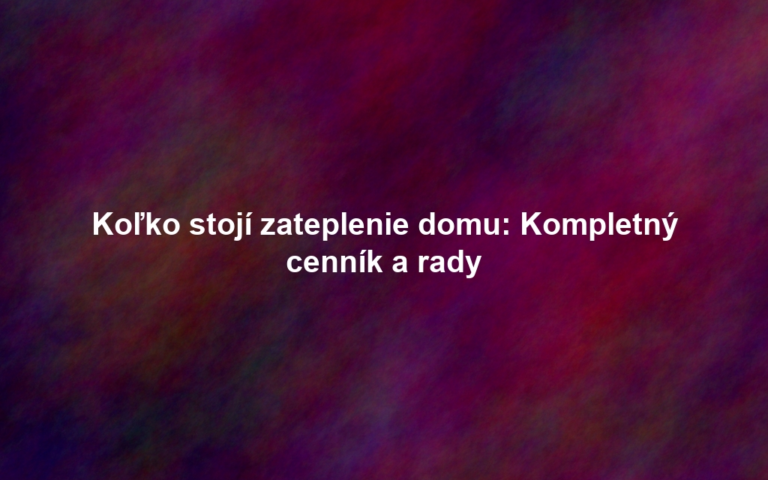 Koľko stojí zateplenie domu: Kompletný cenník a rady