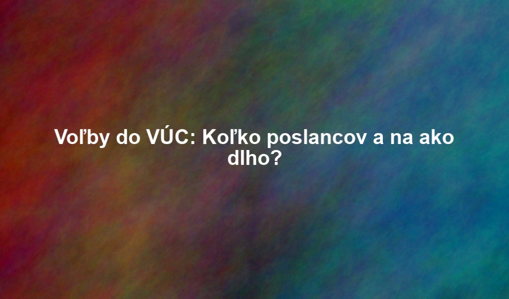 Voľby do VÚC: Koľko poslancov a na ako dlho?