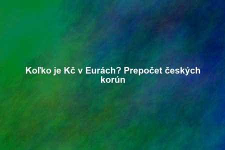 Koľko je Kč v Eurách? Prepočet českých korún