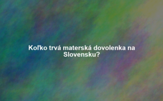 Koľko trvá materská dovolenka na Slovensku?