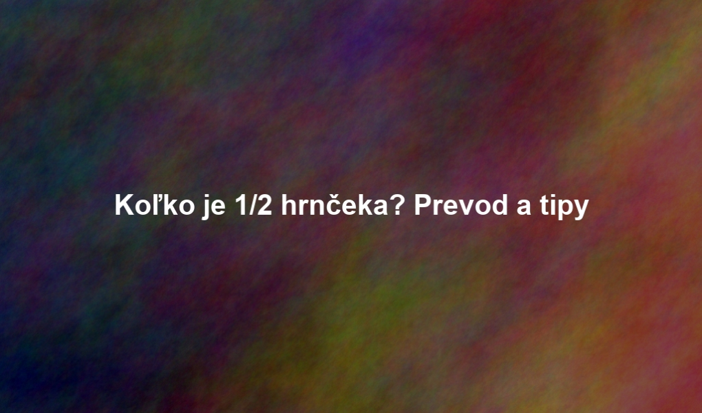 Koľko je 1/2 hrnčeka? Prevod a tipy
