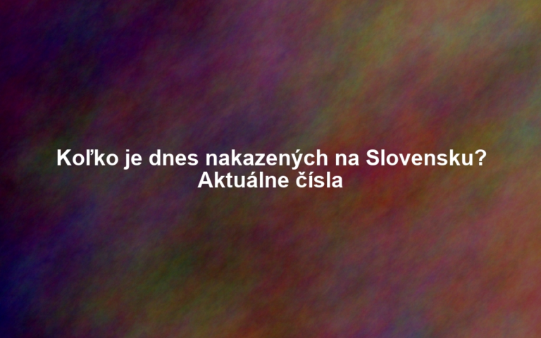 Koľko je dnes nakazených na Slovensku? Aktuálne čísla