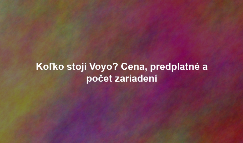 Koľko stojí Voyo? Cena, predplatné a počet zariadení