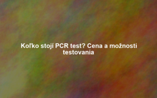 Koľko stojí PCR test? Cena a možnosti testovania