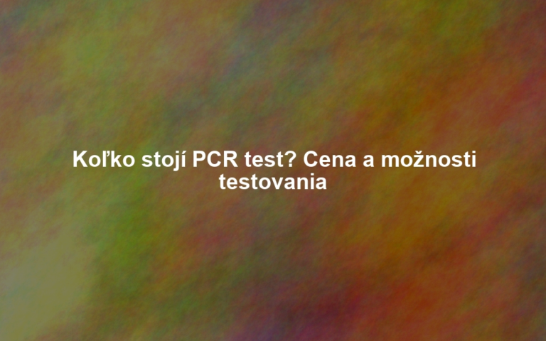 Koľko stojí PCR test? Cena a možnosti testovania