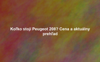 Koľko stojí Peugeot 208? Cena a aktuálny prehľad