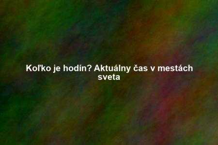 Koľko je hodín? Aktuálny čas v mestách sveta